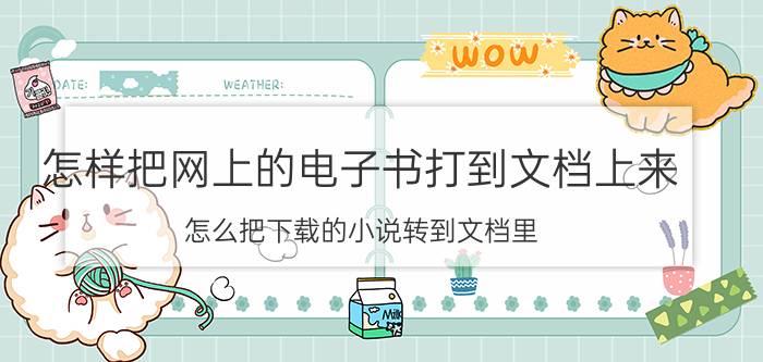 怎样把网上的电子书打到文档上来 怎么把下载的小说转到文档里？